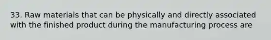 33. Raw materials that can be physically and directly associated with the finished product during the manufacturing process are