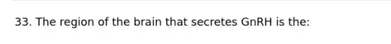 33. The region of the brain that secretes GnRH is the: