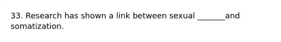 33. Research has shown a link between sexual _______and somatization.