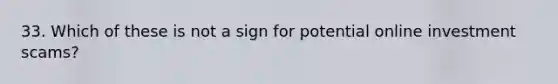 33. Which of these is not a sign for potential online investment scams?