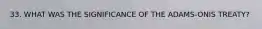 33. WHAT WAS THE SIGNIFICANCE OF THE ADAMS-ONIS TREATY?