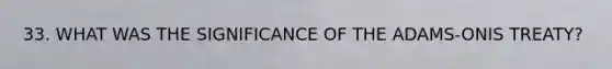 33. WHAT WAS THE SIGNIFICANCE OF THE ADAMS-ONIS TREATY?