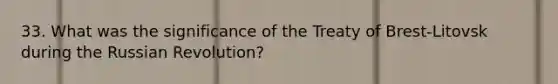 33. What was the significance of the Treaty of Brest-Litovsk during the Russian Revolution?