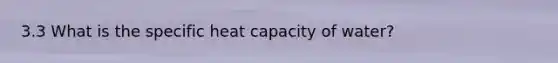 3.3 What is the specific heat capacity of water?