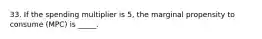 33. If the spending multiplier is 5, the marginal propensity to consume (MPC) is _____.