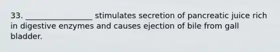 33. _________________ stimulates secretion of pancreatic juice rich in <a href='https://www.questionai.com/knowledge/kK14poSlmL-digestive-enzymes' class='anchor-knowledge'>digestive enzymes</a> and causes ejection of bile from gall bladder.
