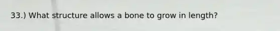 33.) What structure allows a bone to grow in length?