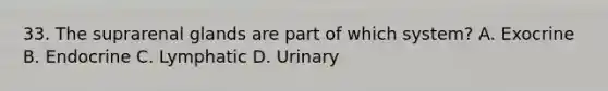 33. The suprarenal glands are part of which system? A. Exocrine B. Endocrine C. Lymphatic D. Urinary