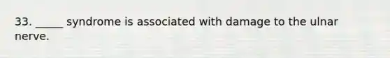33. _____ syndrome is associated with damage to the ulnar nerve.