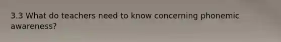 3.3 What do teachers need to know concerning phonemic awareness?