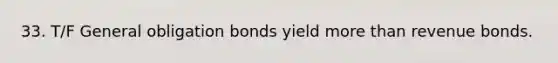 33. T/F General obligation bonds yield more than revenue bonds.