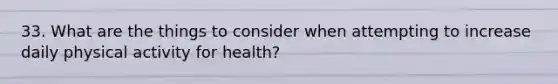 33. What are the things to consider when attempting to increase daily physical activity for health?