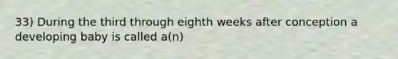 33) During the third through eighth weeks after conception a developing baby is called a(n)