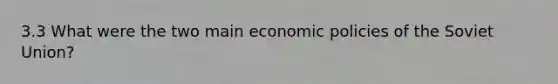 3.3 What were the two main economic policies of the Soviet Union?