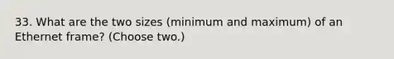 33. What are the two sizes (minimum and maximum) of an Ethernet frame? (Choose two.)