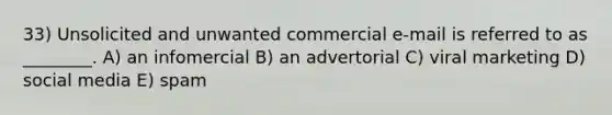 33) Unsolicited and unwanted commercial e-mail is referred to as ________. A) an infomercial B) an advertorial C) viral marketing D) social media E) spam