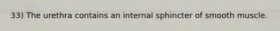 33) The urethra contains an internal sphincter of smooth muscle.