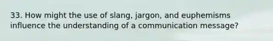 33. How might the use of slang, jargon, and euphemisms influence the understanding of a communication message?