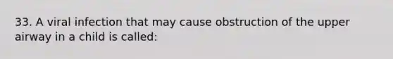 33. A viral infection that may cause obstruction of the upper airway in a child is called: