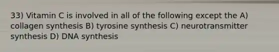 33) Vitamin C is involved in all of the following except the A) collagen synthesis B) tyrosine synthesis C) neurotransmitter synthesis D) DNA synthesis