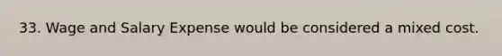 33. Wage and Salary Expense would be considered a mixed cost.