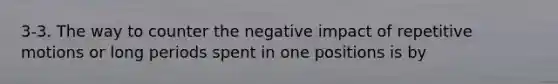 3-3. The way to counter the negative impact of repetitive motions or long periods spent in one positions is by