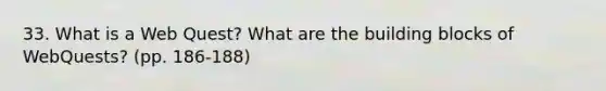 33. What is a Web Quest? What are the building blocks of WebQuests? (pp. 186-188)