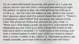 33. At a well-child health screening, the parent of a 7-year-old voices concern over the child's continued bed-wetting at night. The parent, on going to bed, has tried getting the child up at 11:30 p.m., but the child still wakes up wet. What is the nurse's best response about what the parent should do next? 1. "There is a medication called DDAVP that decreases the volume of the urine. The physician thinks that will work for your child." 2. "When your child wakes up wet, be very firm, and indicate how displeased you are. Have your child change the sheets to see how much work is involved." 3. "Limit fluids in the evening, and start a reward system in which your child can choose a reward after a certain number of dry nights." 4. "Bed-wetting alarms are readily available, and most children do very well with them."