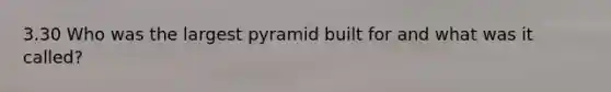 3.30 Who was the largest pyramid built for and what was it called?