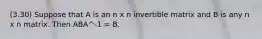 (3.30) Suppose that A is an n x n invertible matrix and B is any n x n matrix. Then ABA^-1 = B.