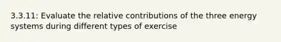 3.3.11: Evaluate the relative contributions of the three energy systems during different types of exercise