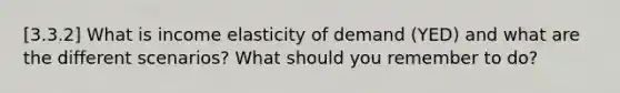 [3.3.2] What is income elasticity of demand (YED) and what are the different scenarios? What should you remember to do?