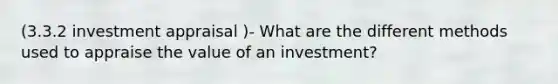 (3.3.2 investment appraisal )- What are the different methods used to appraise the value of an investment?