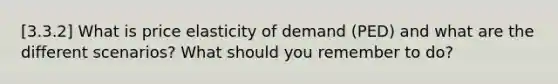 [3.3.2] What is price elasticity of demand (PED) and what are the different scenarios? What should you remember to do?