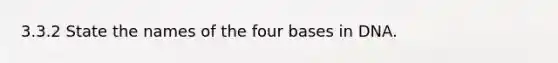 3.3.2 State the names of the four bases in DNA.