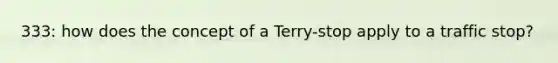 333: how does the concept of a Terry-stop apply to a traffic stop?