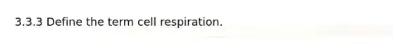 3.3.3 Define the term cell respiration.