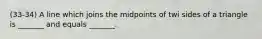 (33-34) A line which joins the midpoints of twi sides of a triangle is _______ and equals _______.