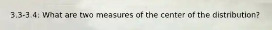 3.3-3.4: What are two measures of the center of the distribution?