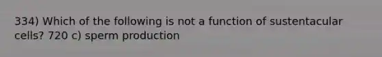 334) Which of the following is not a function of sustentacular cells? 720 c) sperm production