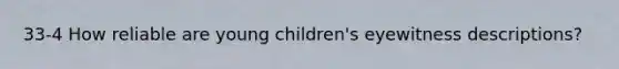 33-4 How reliable are young children's eyewitness descriptions?