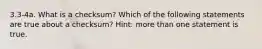 3.3-4a. What is a checksum? Which of the following statements are true about a checksum? Hint: more than one statement is true.