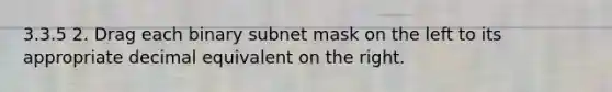 3.3.5 2. Drag each binary subnet mask on the left to its appropriate decimal equivalent on the right.