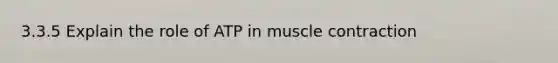 3.3.5 Explain the role of ATP in <a href='https://www.questionai.com/knowledge/k0LBwLeEer-muscle-contraction' class='anchor-knowledge'>muscle contraction</a>