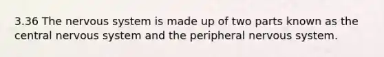 3.36 The nervous system is made up of two parts known as the central nervous system and the peripheral nervous system.