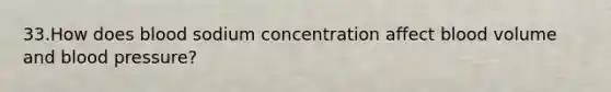 33.How does blood sodium concentration affect blood volume and <a href='https://www.questionai.com/knowledge/kD0HacyPBr-blood-pressure' class='anchor-knowledge'>blood pressure</a>?