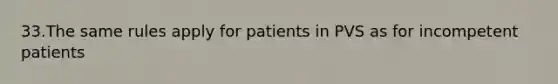 33.The same rules apply for patients in PVS as for incompetent patients