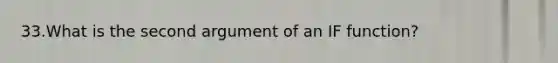 33.What is the second argument of an IF function?