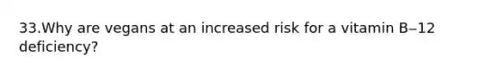 33.Why are vegans at an increased risk for a vitamin B‒12 deficiency?