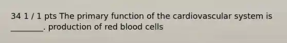 34 1 / 1 pts The primary function of the cardiovascular system is ________. production of red blood cells